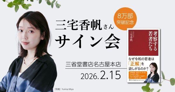 『考察する若者たち』8万部突破記念 三宅香帆さんサイン会【2/15(日)三省堂書店名古屋本店】